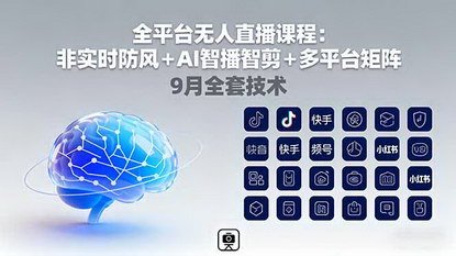 [支持免费下载]2025年全平台无人直播课程：非实时防风+AI智播智剪+多平台矩阵，9月全套技术