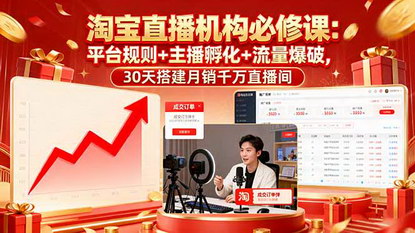 [支持免费下载]2025年淘宝直播机构必修课：平台规则、主播孵化、流量爆破，30天搭建月销千万直播间
