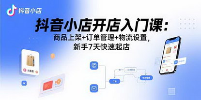 [支持免费下载]7天抖音小店开店入门课：从商品上架到物流设置，新手快速起店指南