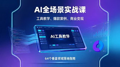 [支持免费下载]2025年AI全场景实战课：工具教学、爆款案例、商业变现，64个垂直领域落地指南