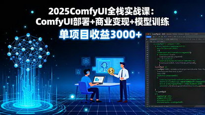 [支持免费下载]2025年ComfyUI全栈实战课：从AI绘画到商业变现，单项目收益3000+