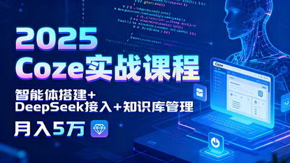 [支持免费下载]2025年CozeAI实战课程：智能体搭建与商业级项目，实现月入5万