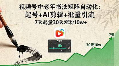 [支持免费下载]2025年视频号中老年书法矩阵自动化：7天起量，30天涨粉10万+，单号月变现3000-8000元