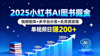 [支持免费下载]2025年小红书AI图书掘金课：视频矩阵与多平台分发，单视频日赚200+的零成本创业指南