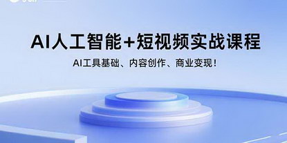 [支持免费下载]AI人工智能+短视频实战课程：AI工具基础、内容创作、商业变现！