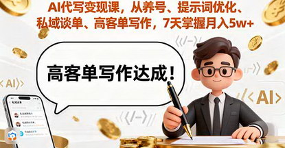 [支持免费下载]2025年AI代写变现课：从养号到高客单写作，7天掌握月入5w的变现技术