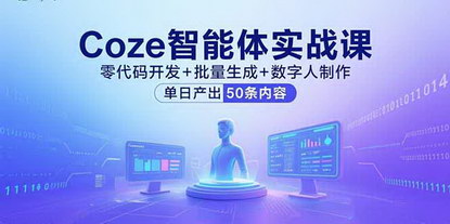 [支持免费下载]Coze智能体实战课：零代码开发+批量生成+数字人制作，单日产出50条内容