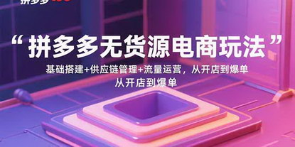 [支持免费下载]拼多多无货源电商玩法：基础搭建+供应链管理+流量运营，从开店到爆单