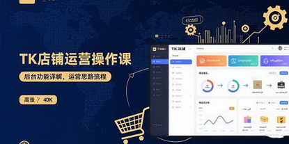 [支持免费下载]TK店铺运营实操课：从开店到选品，掌握跨境电商全流程