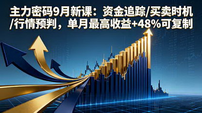 [支持免费下载]2025年主力密码9月新课：资金追踪、买卖时机、行情预判，单月最高收益+48%