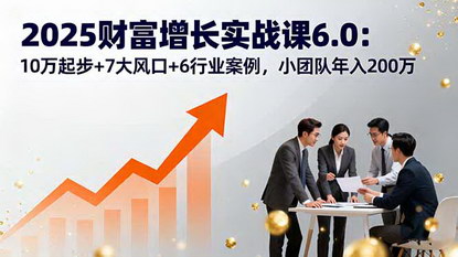 [支持免费下载]2025年财富增长实战课：从10万到200万，小团队如何抓住7大风口实现财富飞跃