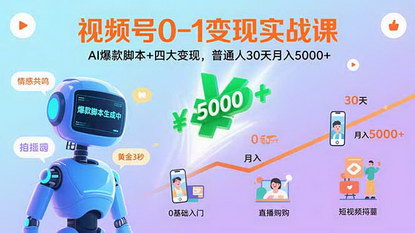 [支持免费下载]视频号0-1变现实战课：AI爆款脚本+四大变现，普通人30天月入5000+