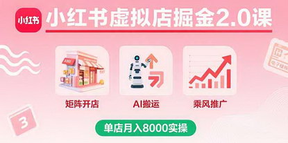 [支持免费下载]小红书虚拟店掘金2.0课：矩阵开店+AI搬运+乘风推广，单店月入8000实操