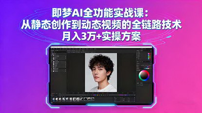 [支持免费下载]2025年即梦AI全功能实战课：从静态创作到动态视频的全链路技术，月入3万+实操方案