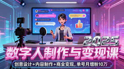 [支持免费下载]2025年AI数字人制作与变现课：创意设计+内容制作+商业变现，单号月增粉10万+