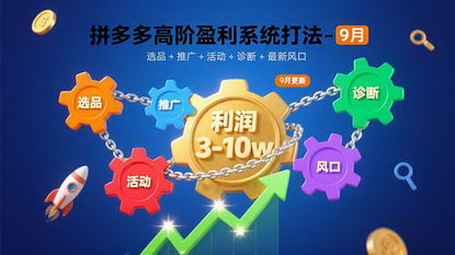 [支持免费下载]拼多多高阶盈利系统打法-9月：选品+推广+活动+诊断+最新风口，月利润3-10w