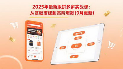 [支持免费下载]2025年最新版拼多多实战课：从基础搭建到高阶爆款（9月更新）