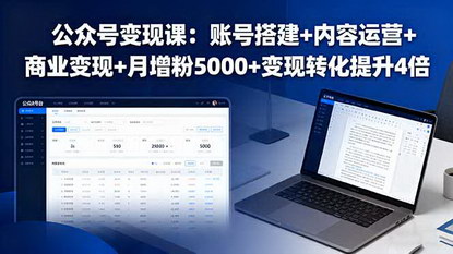 [支持免费下载]2025年公众号变现课：从账号搭建到月增粉5000+，变现转化提升4倍