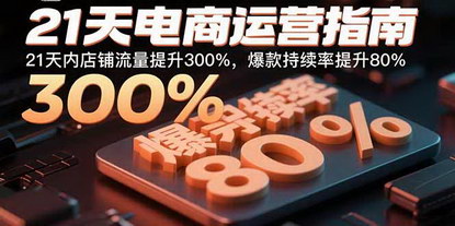 [支持免费下载]21天电商运营实战课：流量提升300%，爆款持续率提升80%