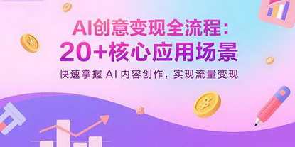 [支持免费下载]AI创意变现全流程：20+核心应用场景，快速掌握AI内容创作，实现流量变现