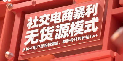 [支持免费下载]社交电商暴利无货源模式：从种子用户到盈利爆破，单账号月均收益5w+