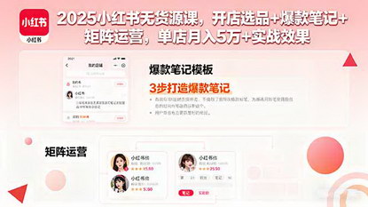 [支持免费下载]2025年小红书无货源实战课：开店选品+爆款笔记+矩阵运营，单店月入5万+