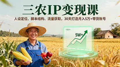 [支持免费下载]2025年三农IP变现课：人设定位、脚本结构、流量获取，30天打造月入5万+带货账号