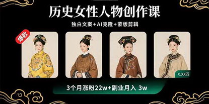 [支持免费下载]历史女性人物创作课：独白文案+AI克隆+蒙版剪辑，3个月涨粉22w+副业月入3w