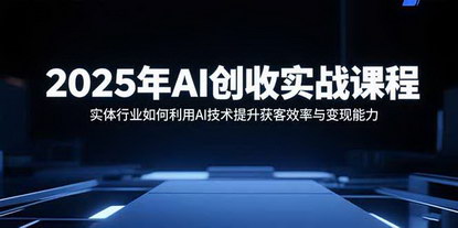 [支持免费下载]2025年AI创收实战课程：实体行业如何利用AI技术提升获客效率与变现能力