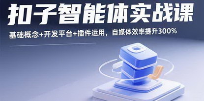 [支持免费下载]扣子智能体实战课：从基础到高级，自媒体效率提升300%