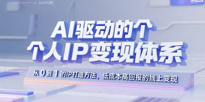 [支持免费下载]AI驱动的个人IP变现体系：从0到1的IP打造方法，低成本高回报的线上变现