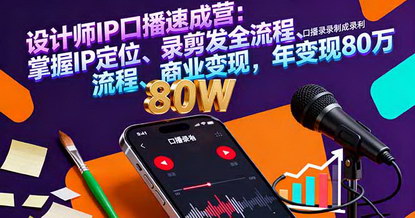 [支持免费下载]设计师IP口播速成营：3天掌握IP定位、录剪发全流程、商业变现，年变现80万