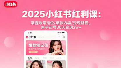 [支持免费下载]2025年小红书红利课：掌握账号定位/爆款内容/变现路径，新手起号30天变现2w+