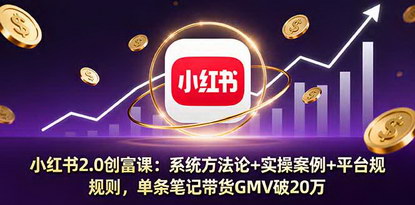 [支持免费下载]2025年小红书2.0创富课：系统方法论+实操案例+平台规则，单条笔记带货GMV破20万