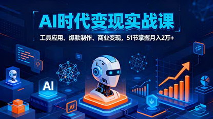 [支持免费下载]2025年AI时代全场景实战课：工具应用、爆款制作、商业变现，51节掌握月入2万+