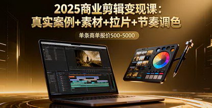 [支持免费下载]2025年商业剪辑变现课：真实案例+素材+拉片+节奏调色，单条商单报价500-5000