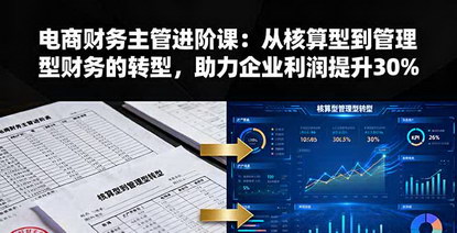 [支持免费下载]电商财务主管进阶课：实现从核算型到管理型财务的转型，助力企业利润提升30%