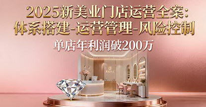 [支持免费下载]2025新美业门店运营全案：体系搭建、运营管理、风险控制，单店年利润突破200万