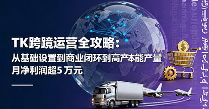 [支持免费下载]2025年TK跨境运营全攻略：从基础设置到商业闭环，月净利润超5万美元