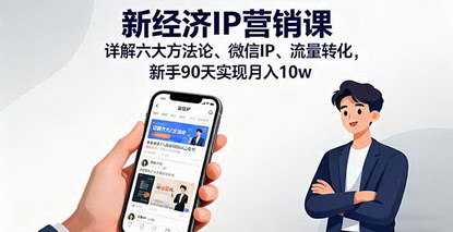 [支持免费下载]新经济IP营销课：掌握六大方法论，实现微信IP与流量转化，新手90天月入10万