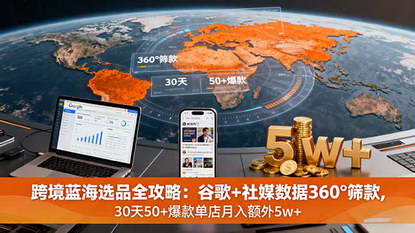[支持免费下载]2025年跨境蓝海选品全攻略：谷歌+社媒数据360°筛款，30天50+爆款单店月入额外5w+