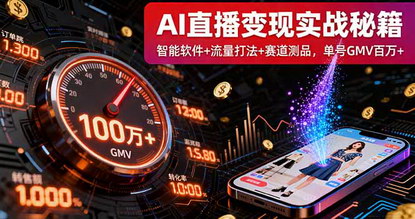 [支持免费下载]2025年AI直播变现实战课：智能软件+流量打法+赛道测品，单号GMV百万+