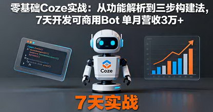 [支持免费下载]2025年零基础Coze实战课：从功能解析到三步构建法，7天开发可商用Bot，单月营收3万+