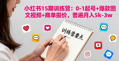 [支持免费下载]2025年小红书15期训练营：0-1起号+爆款图文视频+商单报价，普遍月入5k-3w