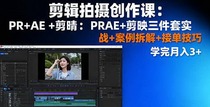 [支持免费下载]2025年剪辑拍摄创作课：PR+AE+剪映三件套实战+案例拆解+接单技巧，学完月入3+