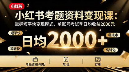 [支持免费下载]小红书考题资料变现课：掌握短平快变现模式，单账号考试季日均收益2000元