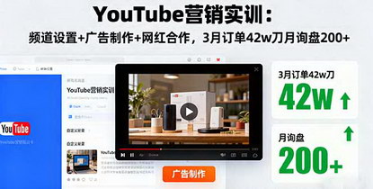 [支持免费下载]2025年YouTube营销实训：频道设置+广告制作+网红合作，3月订单42w刀月询盘200+