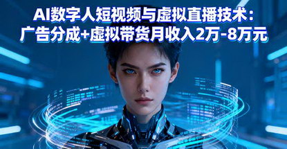 [支持免费下载]2025年AI数字人短视频与虚拟直播技术：广告分成+虚拟带货月收入2万-8万元