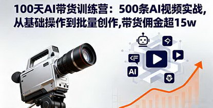 [支持免费下载]2025年100天AI带货训练营：500条AI视频实战，从基础操作到批量创作，带货佣金超15w