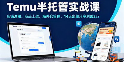 [支持免费下载]2025年Temu半托管实战课：店铺注册、商品上架、海外仓管理，14天出单月净利破2万